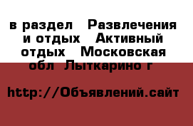  в раздел : Развлечения и отдых » Активный отдых . Московская обл.,Лыткарино г.